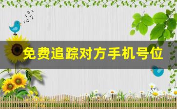 免费追踪对方手机号位置软件_无需付费的定位系统