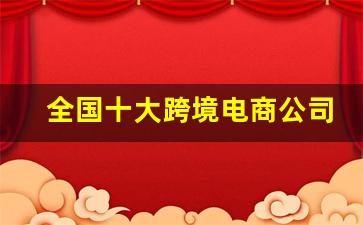 全国十大跨境电商公司排名_海外购物平台排行榜