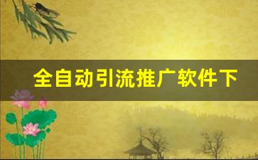 全自动引流推广软件下载_小程序怎么引流推广