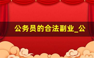 公务员的合法副业_公务员可以从事副业吗