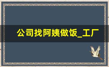 公司找阿姨做饭_工厂做饭阿姨招聘