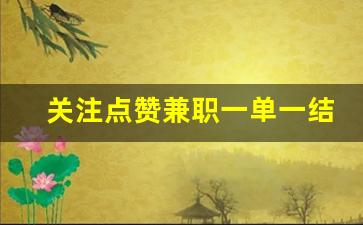 关注点赞兼职一单一结_抖音关注10元一单兼职