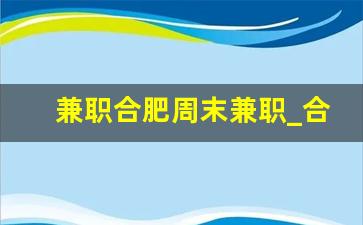 兼职合肥周末兼职_合肥步行街在哪