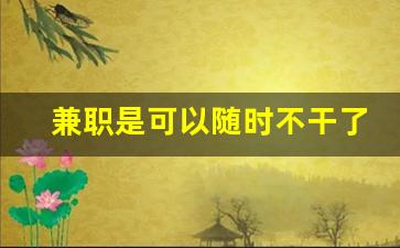 兼职是可以随时不干了吗_兼职一般干多久