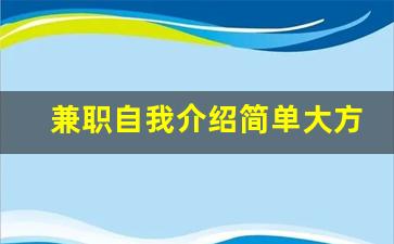 兼职自我介绍简单大方_如何介绍自己的兼职经历