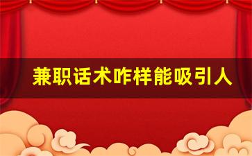 兼职话术咋样能吸引人_吸引宝妈兼职的广告词