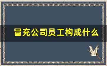 冒充公司员工构成什么罪_诽谤造谣罪怎么定罪