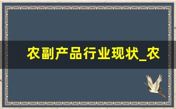 农副产品行业现状_农副产品市场占有率