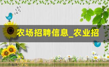 农场招聘信息_农业招聘网最新招聘