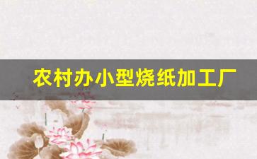 农村办小型烧纸加工厂_家庭小型加工烧纸设备