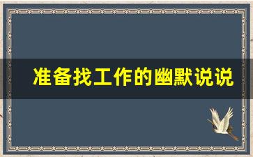 准备找工作的幽默说说_发表想找工作的说说