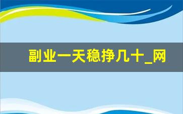 副业一天稳挣几十_网上做什么副业挣钱