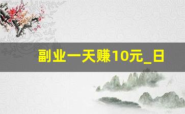 副业一天赚10元_日入50的副业