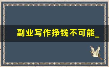 副业写作挣钱不可能_写文章副业