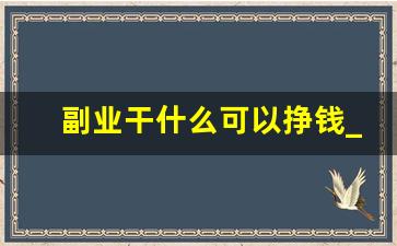 副业干什么可以挣钱_干什么副业比较挣钱