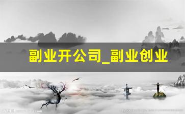 副业开公司_副业创业可做什么适合上班族