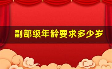 副部级年龄要求多少岁