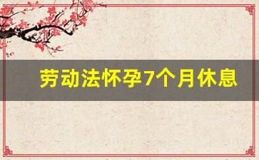 劳动法怀孕7个月休息1小时_孕妇孕7个月建议休息诊断书