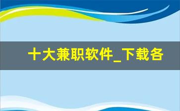 十大兼职软件_下载各种app注册的兼职