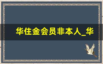 华住金会员非本人_华住会金会员几点退房