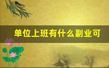 单位上班有什么副业可以做_适合宝妈的25个副业