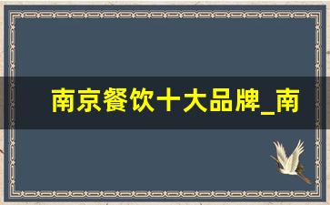 南京餐饮十大品牌_南京十大老字号美食餐厅