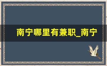 南宁哪里有兼职_南宁临时工200元一天