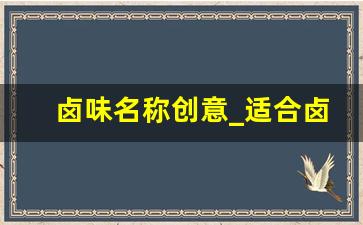 卤味名称创意_适合卤味的店名