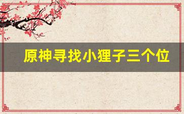 原神寻找小狸子三个位置_镇守之森神樱大祓祝祷顺序