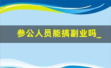 参公人员能搞副业吗_公务员可以发展副业吗