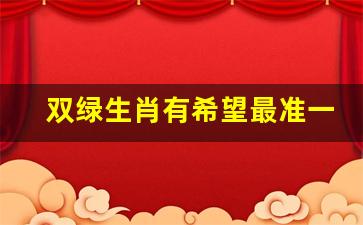 双绿生肖有希望最准一肖_2023年双绿生肖