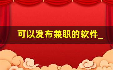 可以发布兼职的软件_可以做兼职的app软件