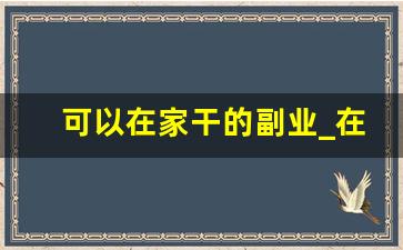 可以在家干的副业_在家做什么副业比较好