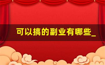 可以搞的副业有哪些_有啥副业可以做的