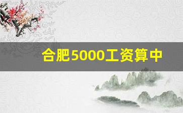 合肥5000工资算中等吗