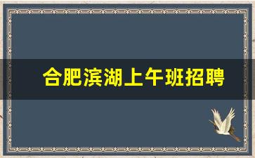 合肥滨湖上午班招聘