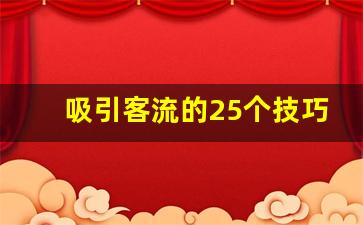 吸引客流的25个技巧_找客户的十大方法