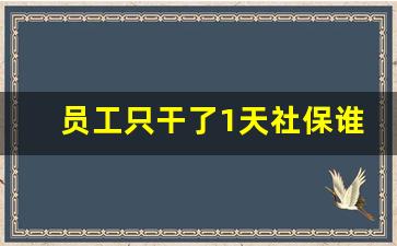 员工只干了1天社保谁承担_社保一个月最少上几天班才交