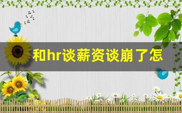 和hr谈薪资谈崩了怎么挽回