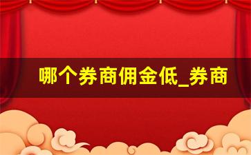 哪个券商佣金低_券商佣金一览表2023