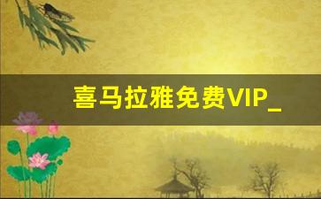 喜马拉雅免费VIP_喜马拉雅2023白嫖会员