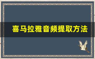 喜马拉雅音频提取方法_喜马拉雅的听力怎么传到mp3