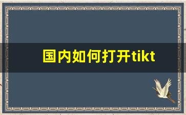 国内如何打开tiktok_国内刷tiktok