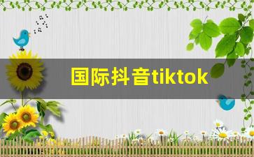 国际抖音tiktok最新版本_抖音国际版怎么用