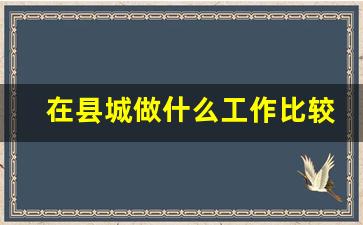 在县城做什么工作比较挣钱