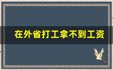 在外省打工拿不到工资怎么办_拖欠工资打110可以解决吗