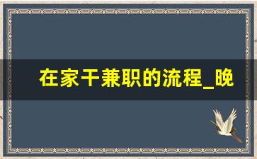 在家干兼职的流程_晚上可以干的兼职