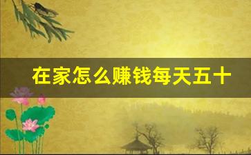 在家怎么赚钱每天五十元_每天能赚30—50元的方法