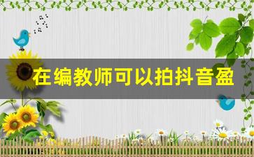 在编教师可以拍抖音盈利嘛_在编教师不得兼职的规定