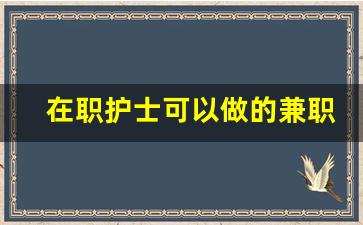 在职护士可以做的兼职_护士兼职门诊是做什么的